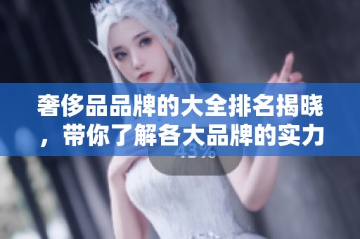 奢侈品品牌的大全排名揭晓，带你了解各大品牌的实力与魅力