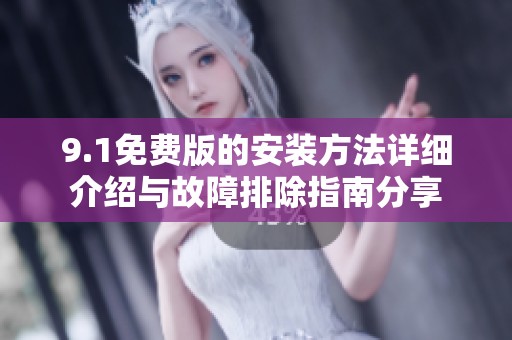 9.1免费版的安装方法详细介绍与故障排除指南分享