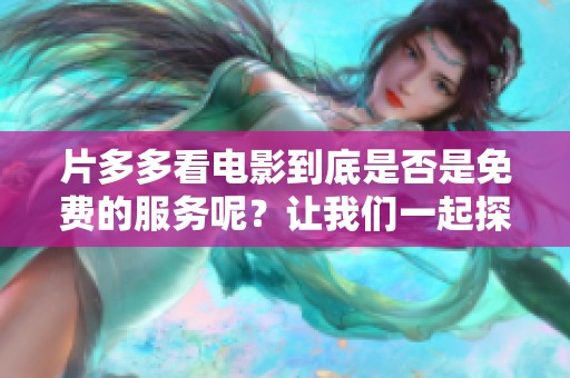 片多多看电影到底是否是免费的服务呢？让我们一起探讨一下这个问题。