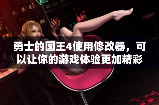 勇士的国王4使用修改器，可以让你的游戏体验更加精彩与独特