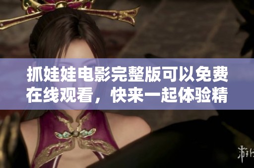 抓娃娃电影完整版可以免费在线观看，快来一起体验精彩剧情吧
