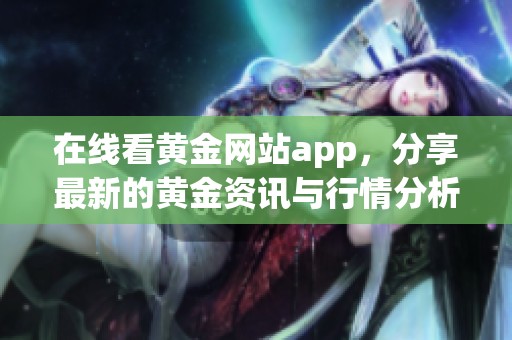 在线看黄金网站app，分享最新的黄金资讯与行情分析