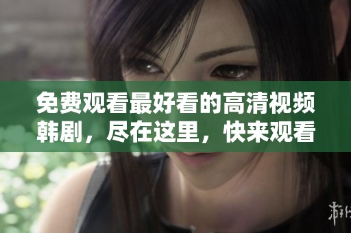 免费观看最好看的高清视频韩剧，尽在这里，快来观看吧！