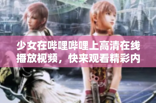 少女在哔哩哔哩上高清在线播放视频，快来观看精彩内容吧