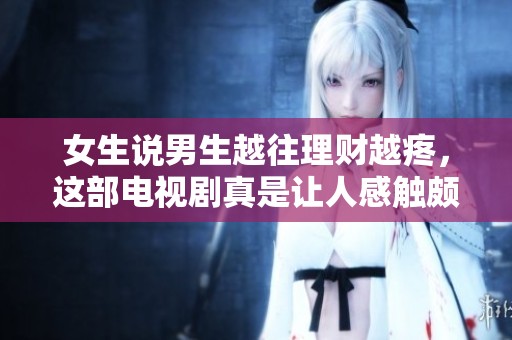 女生说男生越往理财越疼，这部电视剧真是让人感触颇深