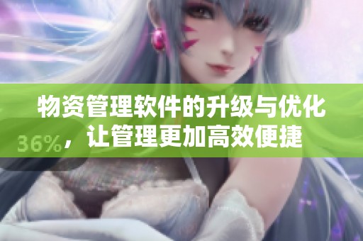物资管理软件的升级与优化，让管理更加高效便捷