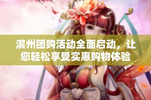 滨州团购活动全面启动，让您轻松享受实惠购物体验