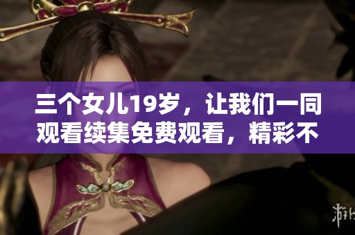 三个女儿19岁，让我们一同观看续集免费观看，精彩不容错过！