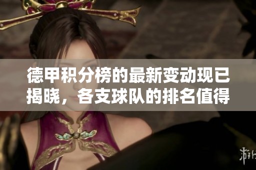 德甲积分榜的最新变动现已揭晓，各支球队的排名值得关注。
