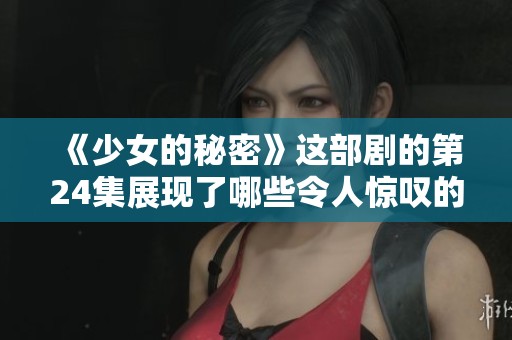 《少女的秘密》这部剧的第24集展现了哪些令人惊叹的新剧情呢？