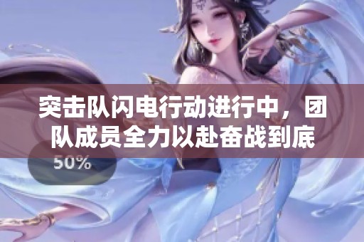 突击队闪电行动进行中，团队成员全力以赴奋战到底