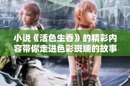 小说《活色生香》的精彩内容带你走进色彩斑斓的故事世界