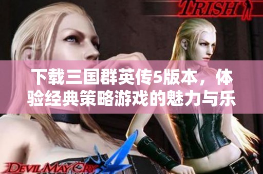 下载三国群英传5版本，体验经典策略游戏的魅力与乐趣