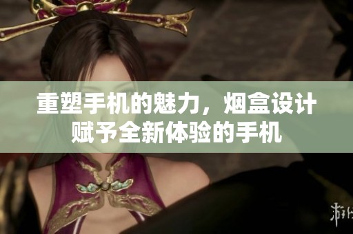 重塑手机的魅力，烟盒设计赋予全新体验的手机