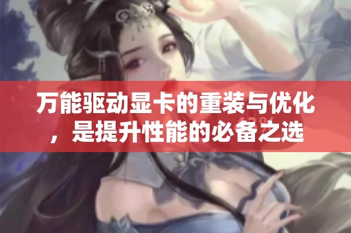 万能驱动显卡的重装与优化，是提升性能的必备之选