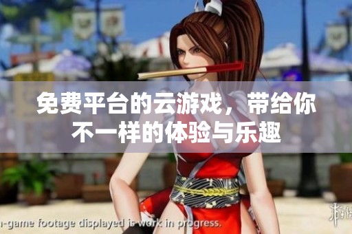 免费平台的云游戏，带给你不一样的体验与乐趣