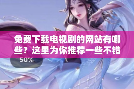 免费下载电视剧的网站有哪些？这里为你推荐一些不错的选择。