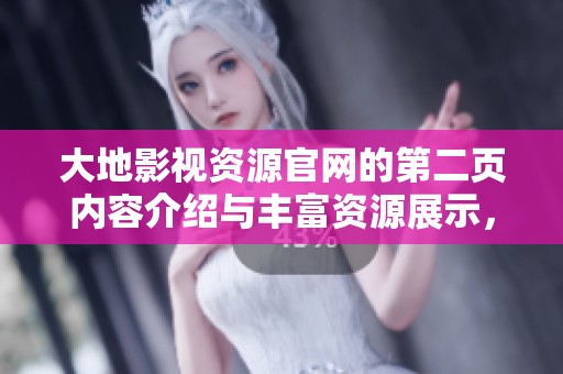大地影视资源官网的第二页内容介绍与丰富资源展示，让你尽情探索精彩影视。