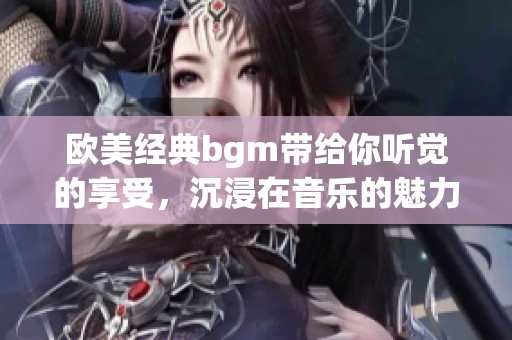 欧美经典bgm带给你听觉的享受，沉浸在音乐的魅力之中