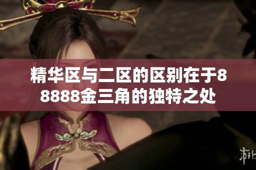 精华区与二区的区别在于88888金三角的独特之处