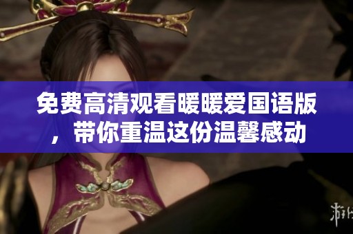 免费高清观看暖暖爱国语版，带你重温这份温馨感动