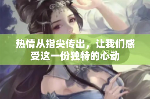 热情从指尖传出，让我们感受这一份独特的心动