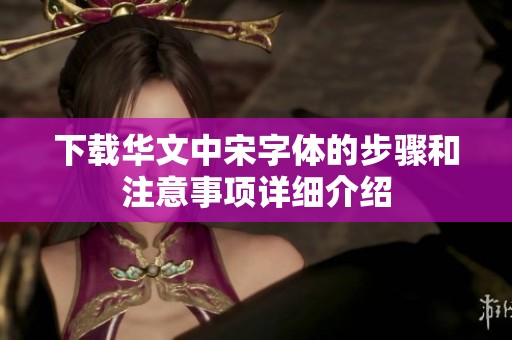 下载华文中宋字体的步骤和注意事项详细介绍