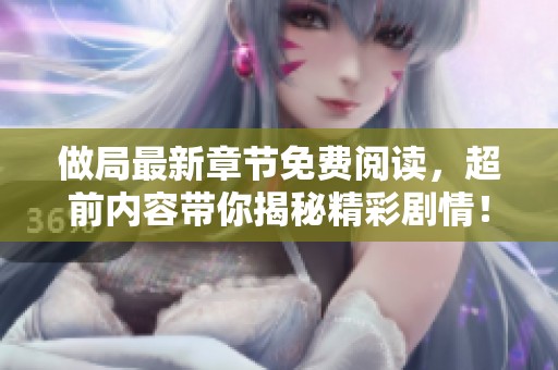 做局最新章节免费阅读，超前内容带你揭秘精彩剧情！