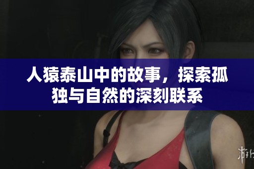人猿泰山中的故事，探索孤独与自然的深刻联系