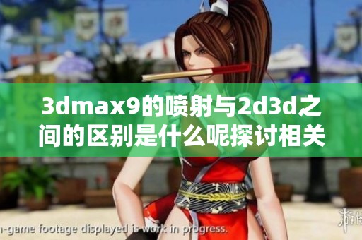 **max9的喷射与2d**之间的区别是什么呢探讨相关知识