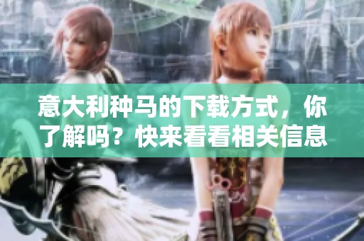 意大利种马的下载方式，你了解吗？快来看看相关信息吧！