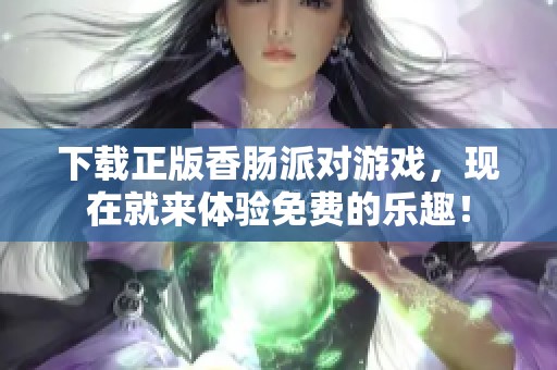 下载正版香肠派对游戏，现在就来体验免费的乐趣！