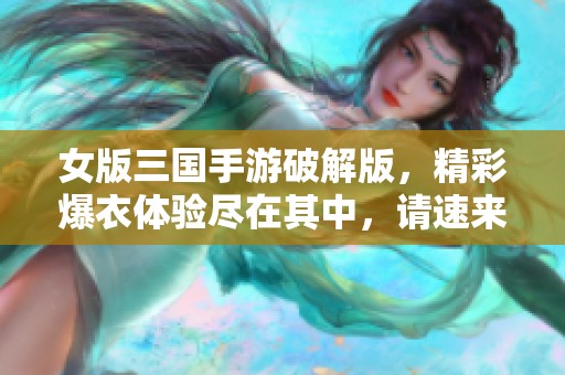 女版三国手游破解版，精彩爆衣体验尽在其中，请速来下载！