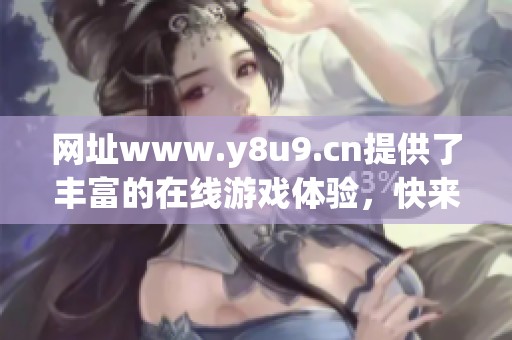 网址www.y8u9.cn提供了丰富的在线游戏体验，快来探索吧！