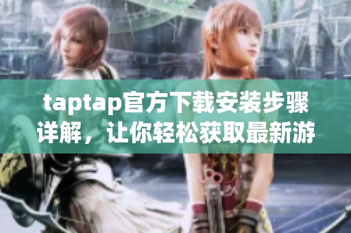 taptap官方下载安装步骤详解，让你轻松获取最新游戏体验