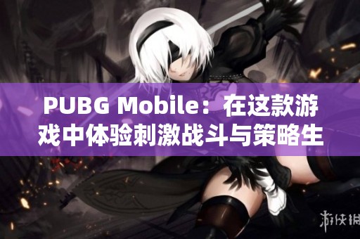 PUBG Mobile：在这款游戏中体验刺激战斗与策略生存的完美结合