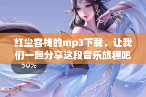 红尘客栈的mp3下载，让我们一起分享这段音乐旅程吧