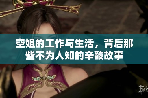空姐的工作与生活，背后那些不为人知的辛酸故事