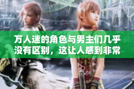 万人迷的角色与男主们几乎没有区别，这让人感到非常惊讶。