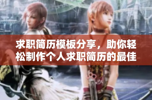 求职简历模板分享，助你轻松制作个人求职简历的最佳参考方案