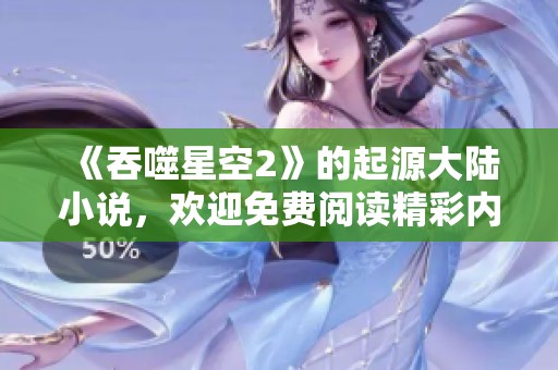 《吞噬星空2》的起源大陆小说，欢迎免费阅读精彩内容！