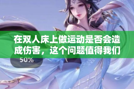 在双人床上做运动是否会造成伤害，这个问题值得我们认真思考。