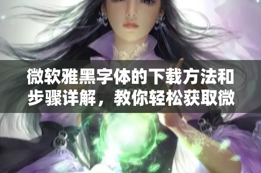 微软雅黑字体的下载方法和步骤详解，教你轻松获取微软雅黑字体