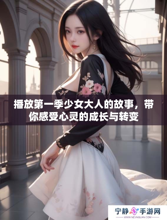 播放第一季少女大人的故事，带你感受心灵的成长与转变