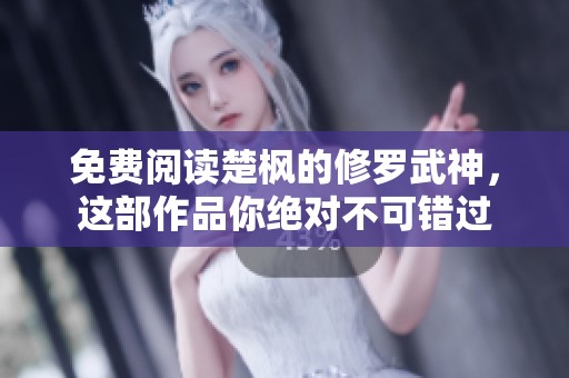 免费阅读楚枫的修罗武神，这部作品你绝对不可错过