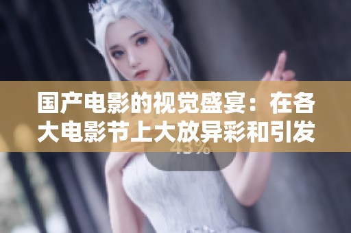 国产电影的视觉盛宴：在各大电影节上大放异彩和引发热议