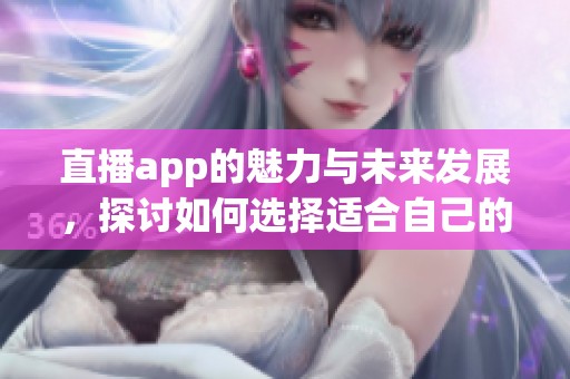 直播app的魅力与未来发展，探讨如何选择适合自己的直播app