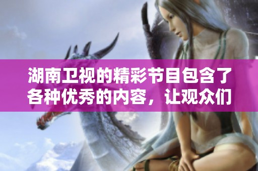 湖南卫视的精彩节目包含了各种优秀的内容，让观众们十分期待。