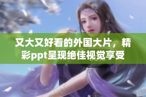 又大又好看的外国大片，精彩ppt呈现绝佳视觉享受
