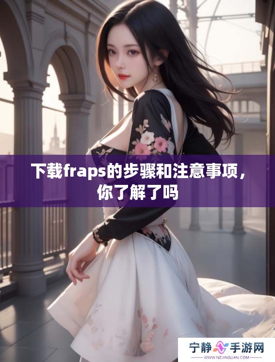 下载fraps的步骤和注意事项，你了解了吗
